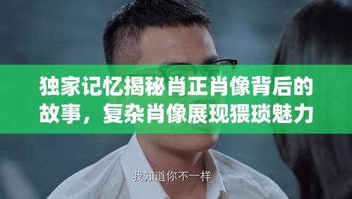 独家记忆揭秘肖正肖像背后的故事，复杂肖像展现猥琐魅力