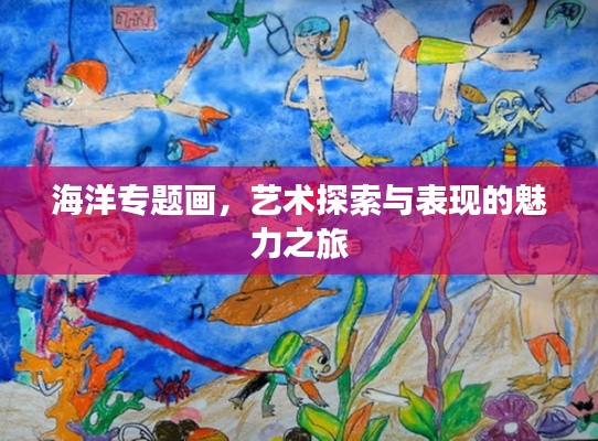 海洋专题画，艺术探索与表现的魅力之旅