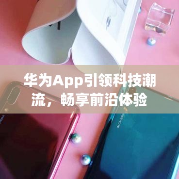华为App引领科技潮流，畅享前沿体验