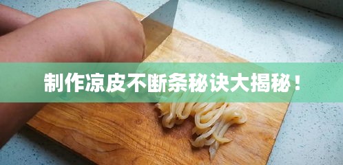 制作凉皮不断条秘诀大揭秘！