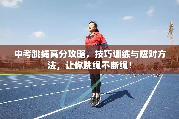 中考跳绳高分攻略，技巧训练与应对方法，让你跳绳不断绳！