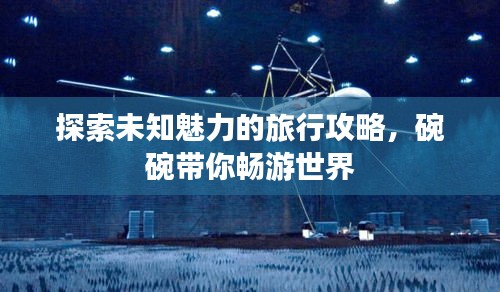探索未知魅力的旅行攻略，碗碗带你畅游世界