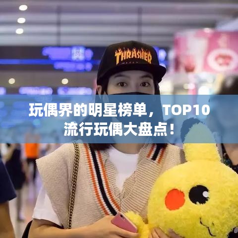 玩偶界的明星榜单，TOP10流行玩偶大盘点！