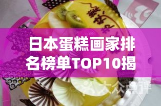 日本蛋糕画家排名榜单TOP10揭晓！