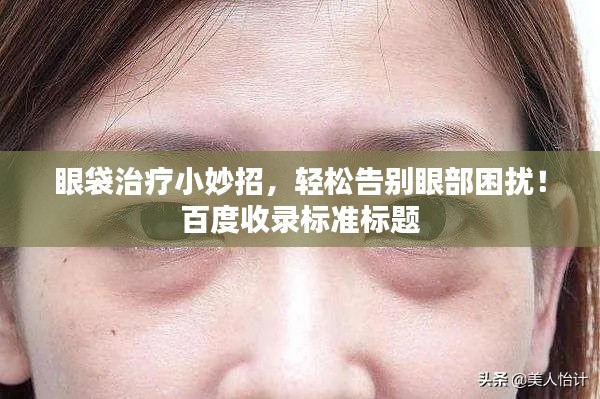 眼袋治疗小妙招，轻松告别眼部困扰！百度收录标准标题