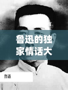 鲁迅的独家情话大揭秘，深度解读鲁迅笔下的情感世界