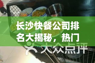 长沙快餐公司排名大揭秘，热门快餐品牌榜单揭晓！