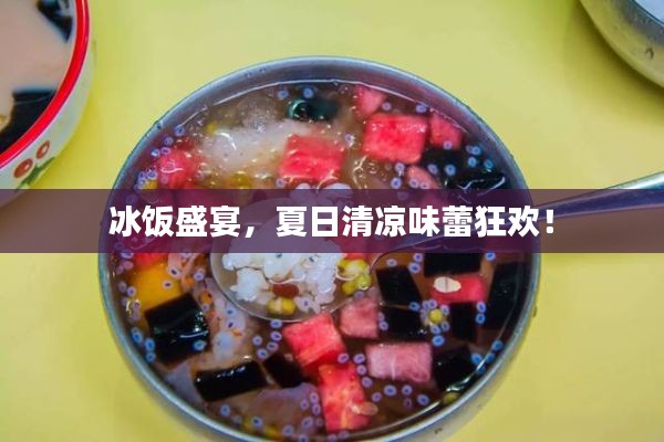 冰饭盛宴，夏日清凉味蕾狂欢！