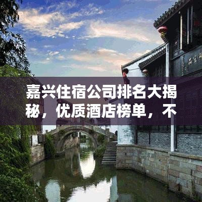 嘉兴住宿公司排名大揭秘，优质酒店榜单，不容错过！