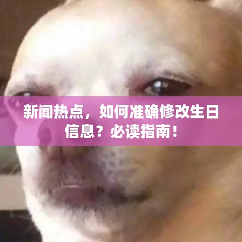 新闻热点，如何准确修改生日信息？必读指南！