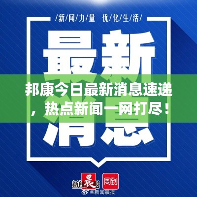 邦康今日最新消息速递，热点新闻一网打尽！