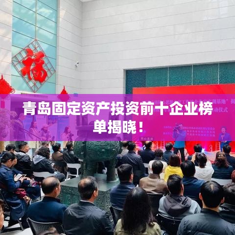 青岛固定资产投资前十企业榜单揭晓！