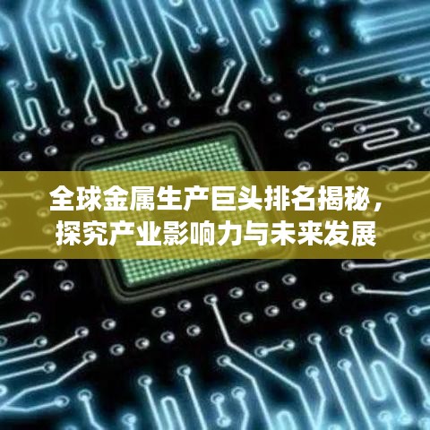 全球金属生产巨头排名揭秘，探究产业影响力与未来发展