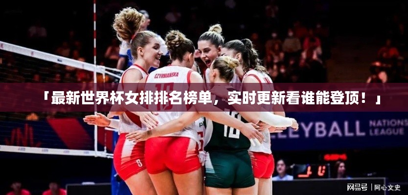 「最新世界杯女排排名榜单，实时更新看谁能登顶！」