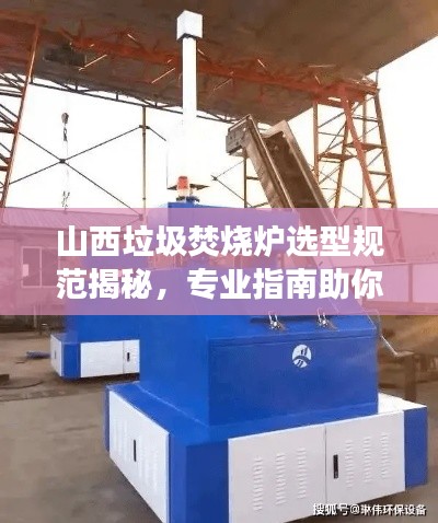 山西垃圾焚烧炉选型规范揭秘，专业指南助你高效选择！