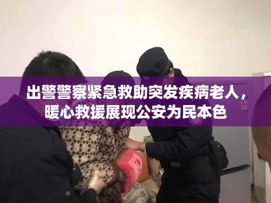出警警察紧急救助突发疾病老人，暖心救援展现公安为民本色