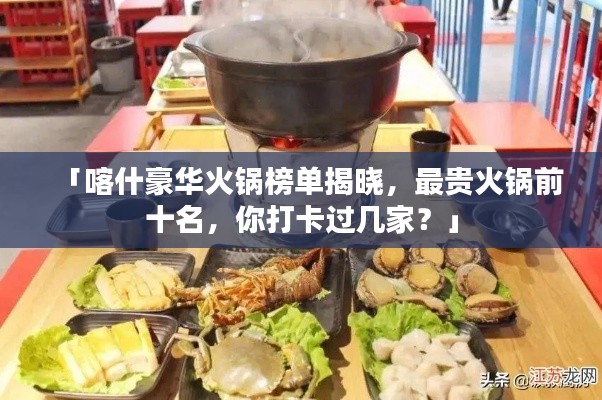 「喀什豪华火锅榜单揭晓，最贵火锅前十名，你打卡过几家？」