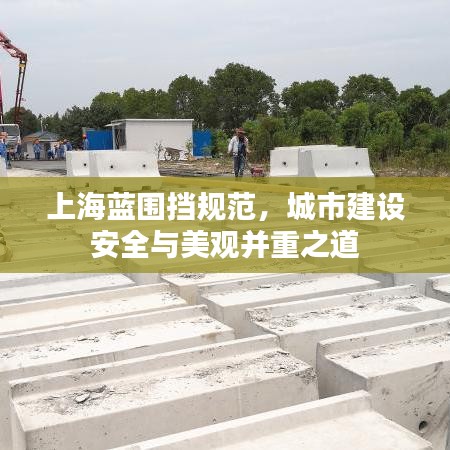 上海蓝围挡规范，城市建设安全与美观并重之道