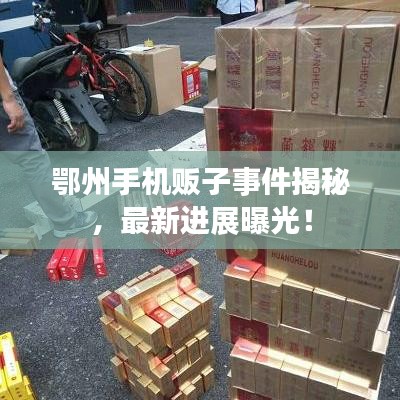 鄂州手机贩子事件揭秘，最新进展曝光！