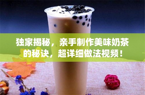 独家揭秘，亲手制作美味奶茶的秘诀，超详细做法视频！