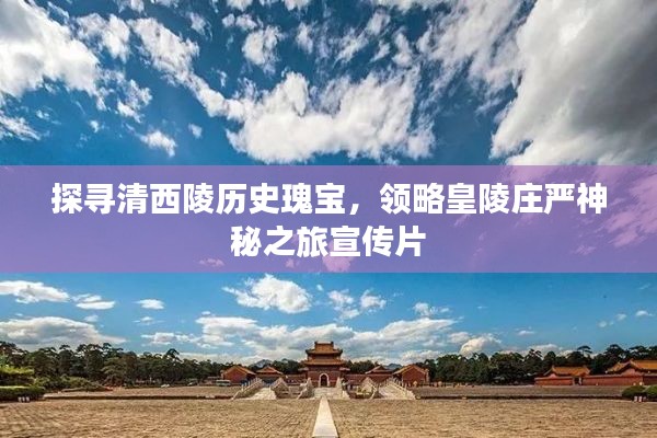 探寻清西陵历史瑰宝，领略皇陵庄严神秘之旅宣传片