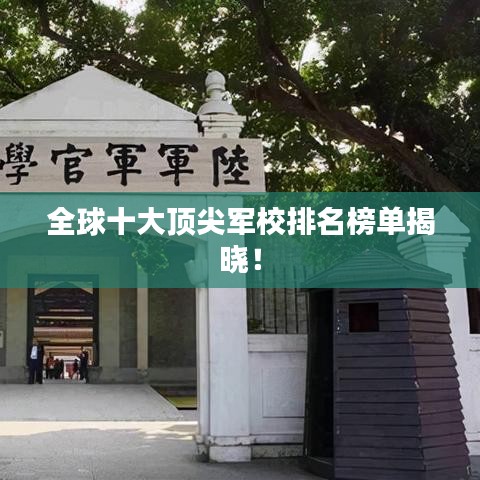 全球十大顶尖军校排名榜单揭晓！