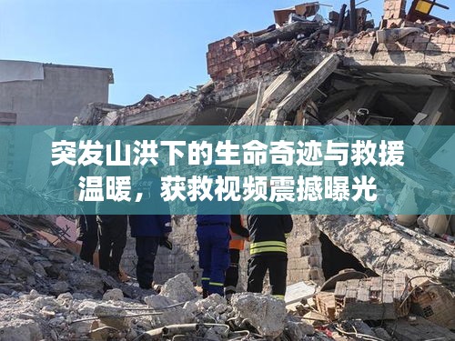 突发山洪下的生命奇迹与救援温暖，获救视频震撼曝光