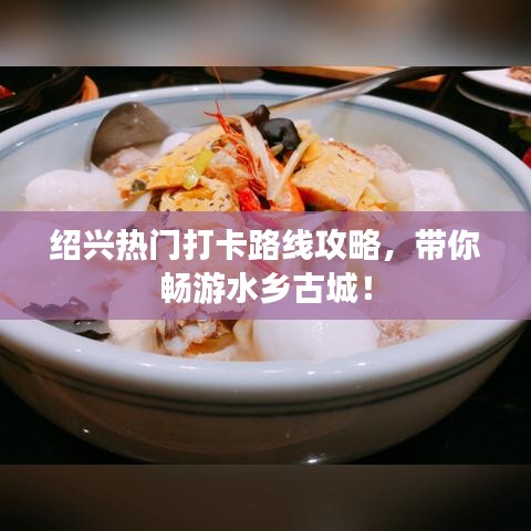 绍兴热门打卡路线攻略，带你畅游水乡古城！