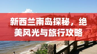新西兰南岛探秘，绝美风光与旅行攻略！