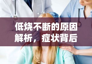 低烧不断的原因解析，症状背后的真相揭秘