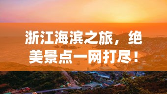 浙江海滨之旅，绝美景点一网打尽！
