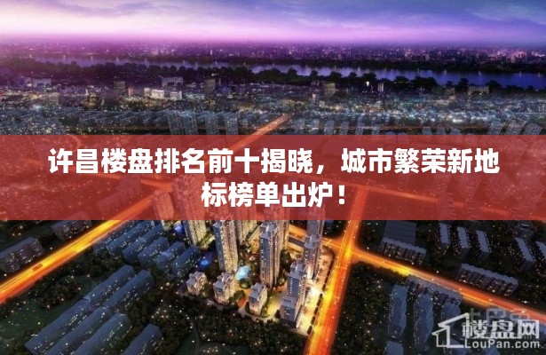 许昌楼盘排名前十揭晓，城市繁荣新地标榜单出炉！