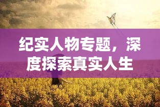 纪实人物专题，深度探索真实人生的波澜壮阔