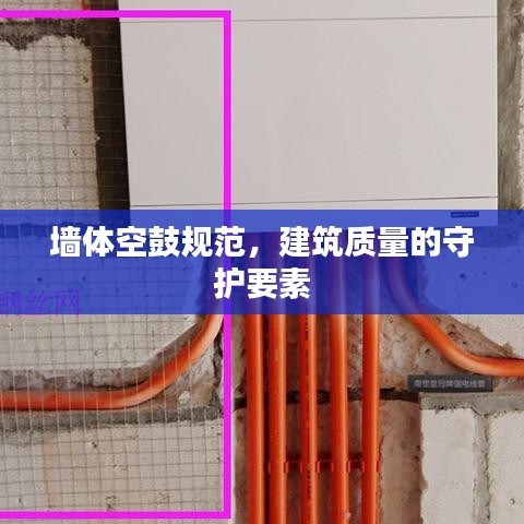 墙体空鼓规范，建筑质量的守护要素