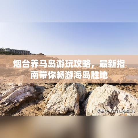 烟台养马岛游玩攻略，最新指南带你畅游海岛胜地