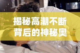 揭秘高潮不断背后的神秘奥秘