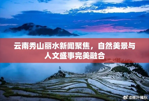 云南秀山丽水新闻聚焦，自然美景与人文盛事完美融合