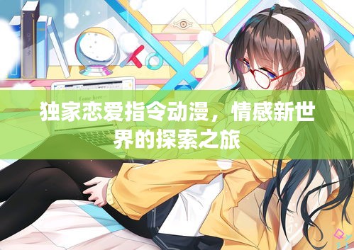 独家恋爱指令动漫，情感新世界的探索之旅