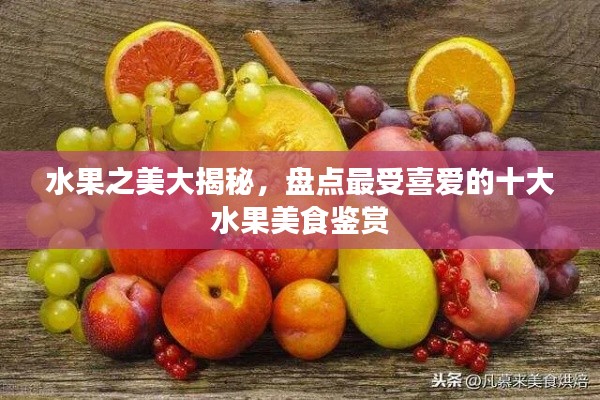 水果之美大揭秘，盘点最受喜爱的十大水果美食鉴赏