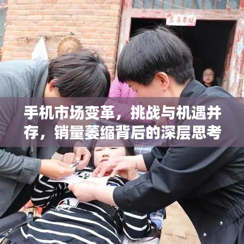 手机市场变革，挑战与机遇并存，销量萎缩背后的深层思考