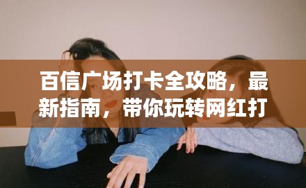 百信广场打卡全攻略，最新指南，带你玩转网红打卡地！